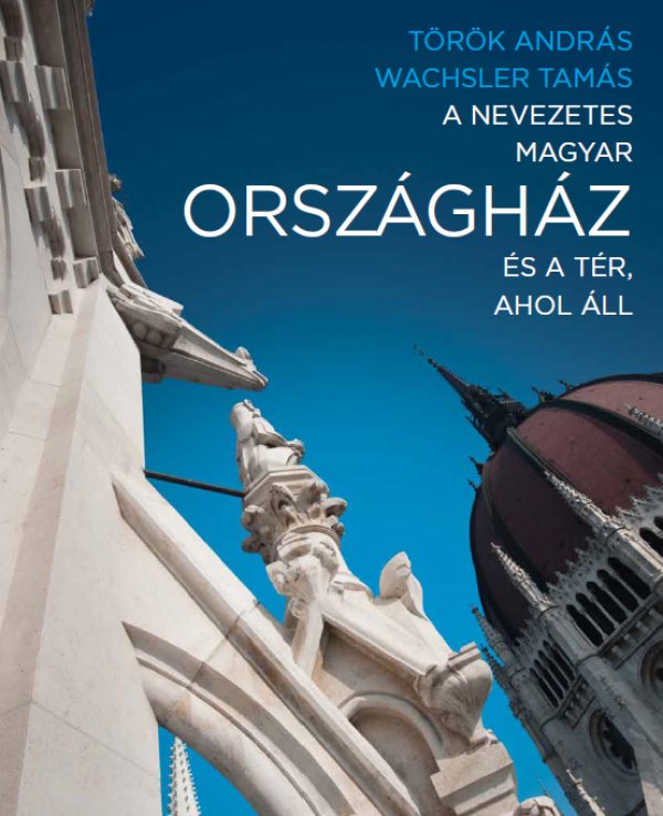 Török András – Wachsler Tamás: A nevezetes magyar Országház és a tér, ahol áll